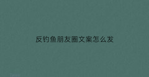 反钓鱼朋友圈文案怎么发