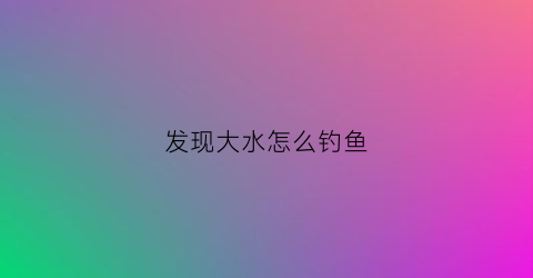 发现大水怎么钓鱼
