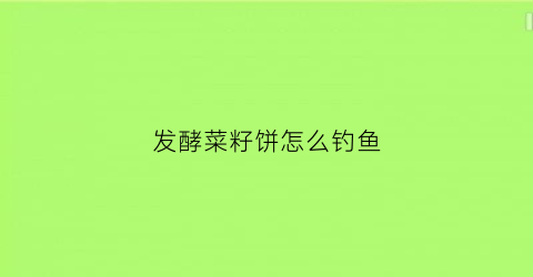 发酵菜籽饼怎么钓鱼(发酵菜籽饼怎么钓鱼效果好)