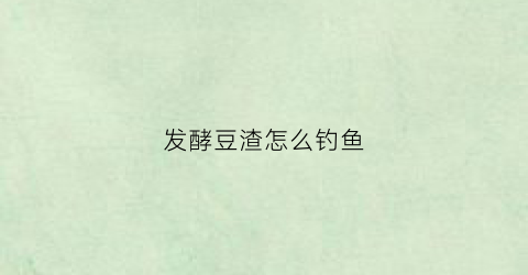 发酵豆渣怎么钓鱼(豆渣发酵鱼饵制作方法)