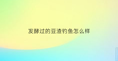 发酵过的豆渣钓鱼怎么样