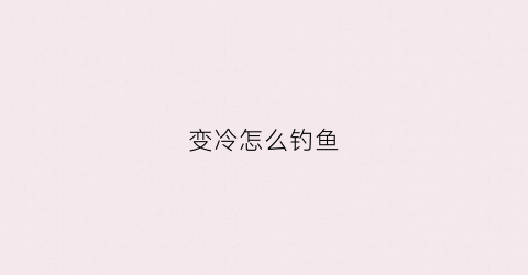 变冷怎么钓鱼(天变冷钓鱼)