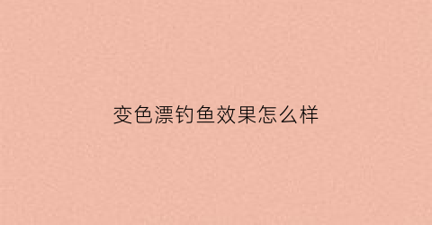 变色漂钓鱼效果怎么样(变色鱼漂好用吗)