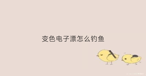 变色电子漂怎么钓鱼(变色电子漂怎么调)