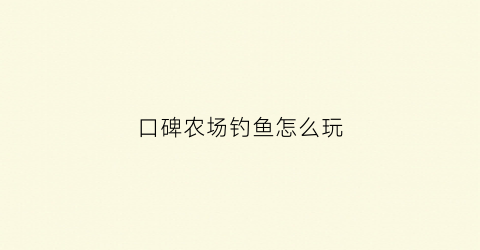 口碑农场钓鱼怎么玩(口碑农场兑换越来越少)