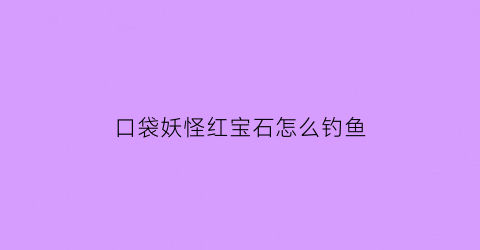 口袋妖怪红宝石怎么钓鱼