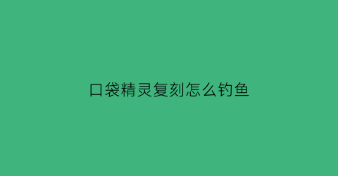口袋精灵复刻怎么钓鱼