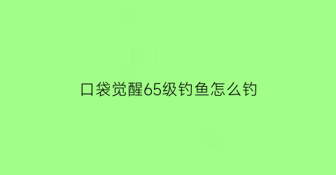 口袋觉醒65级钓鱼怎么钓