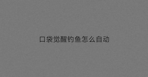 口袋觉醒钓鱼怎么自动