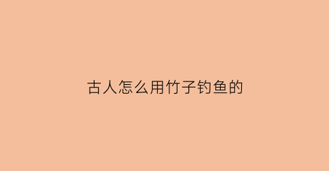 古人怎么用竹子钓鱼的