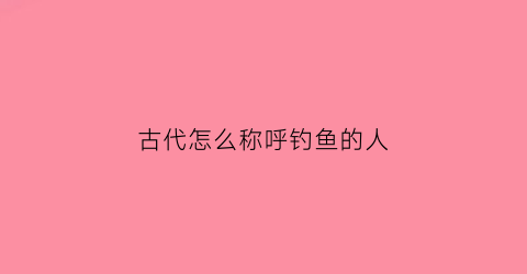古代怎么称呼钓鱼的人