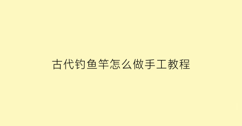 古代钓鱼竿怎么做手工教程