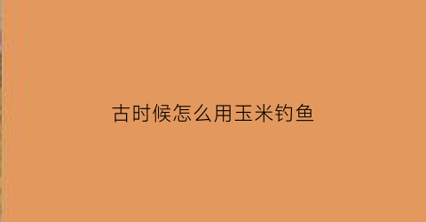 古时候怎么用玉米钓鱼(古代玉米)