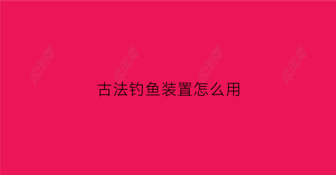 古法钓鱼装置怎么用