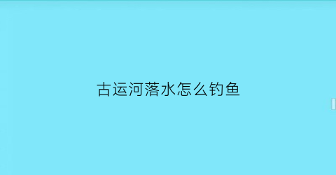 古运河落水怎么钓鱼