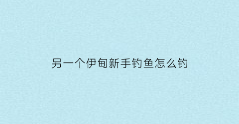 另一个伊甸新手钓鱼怎么钓