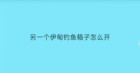 另一个伊甸钓鱼箱子怎么开