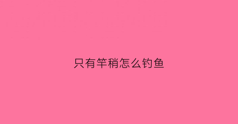 只有竿稍怎么钓鱼