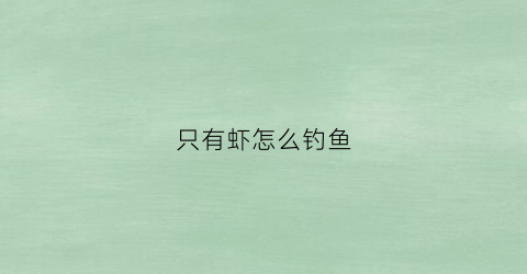 只有虾怎么钓鱼(虾能钓吗)