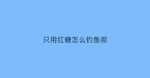 只用红糖怎么钓鱼呢