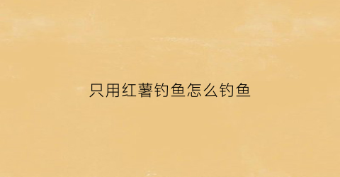 只用红薯钓鱼怎么钓鱼(夏天红薯钓鱼的制作)