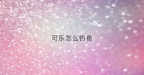 可乐怎么钓鱼