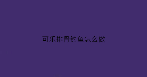 可乐排骨钓鱼怎么做