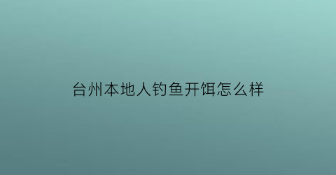 台州本地人钓鱼开饵怎么样
