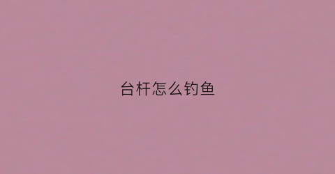 台杆怎么钓鱼(台钓竿视频教程)