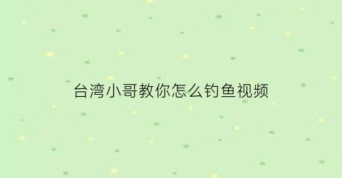 台湾小哥教你怎么钓鱼视频