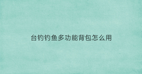 台钓钓鱼多功能背包怎么用