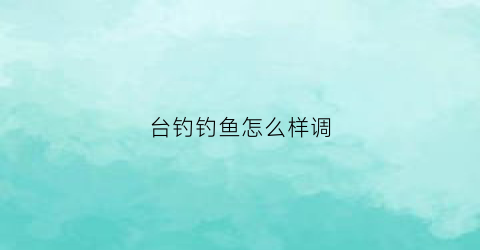 台钓钓鱼怎么样调(台钓最开始的调钓方法)