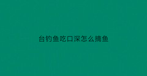 台钓鱼吃口深怎么摘鱼(台钓怎么抓口)