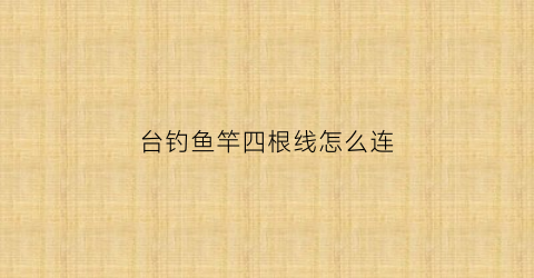 台钓鱼竿四根线怎么连