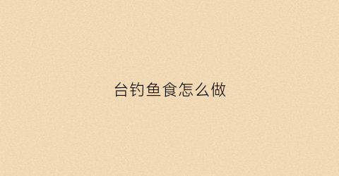 台钓鱼食怎么做(台钓钓法)