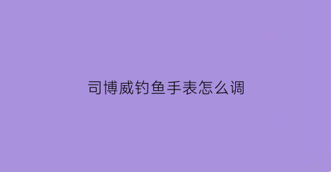 司博威钓鱼手表怎么调