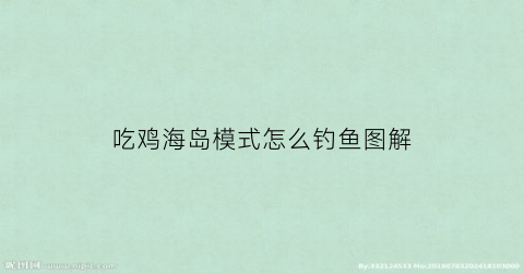 “吃鸡海岛模式怎么钓鱼图解(吃鸡海岛钓鱼位置)