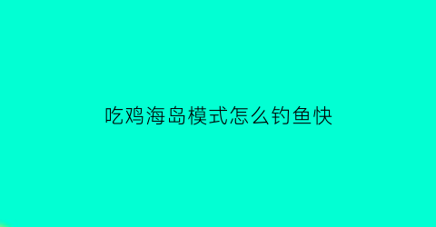 吃鸡海岛模式怎么钓鱼快
