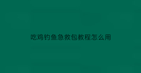 “吃鸡钓鱼急救包教程怎么用(吃鸡钓鱼在哪)