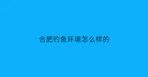 合肥钓鱼环境怎么样的