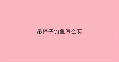 吊椅子钓鱼怎么买(吊椅好玩吗)