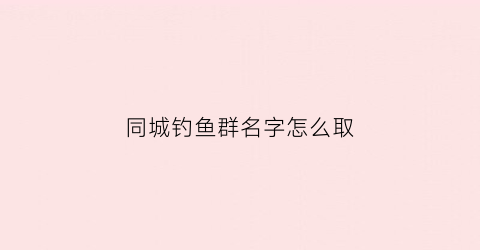 同城钓鱼群名字怎么取