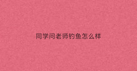 同学问老师钓鱼怎么样