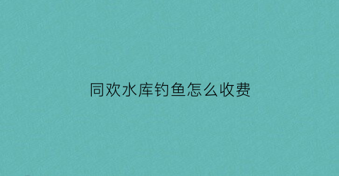 同欢水库钓鱼怎么收费(临澧县同欢水库可以钓鱼吗)