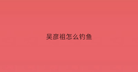 吴彦祖怎么钓鱼(吴彦祖自导自演电影)