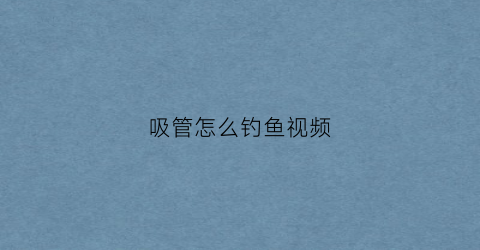 吸管怎么钓鱼视频(吸管怎么钓鱼视频大全)