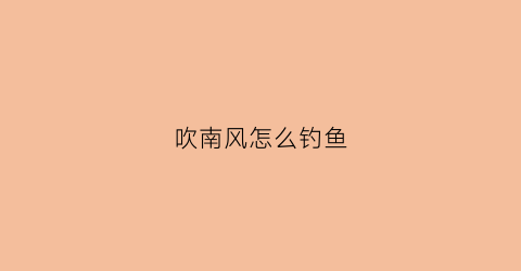 吹南风怎么钓鱼(刮南风鱼好钓吗)