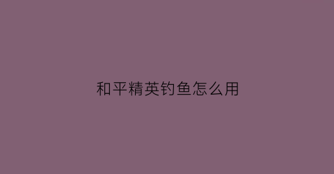 和平精英钓鱼怎么用