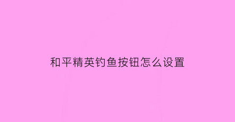 和平精英钓鱼按钮怎么设置