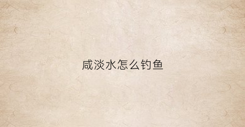 咸淡水怎么钓鱼